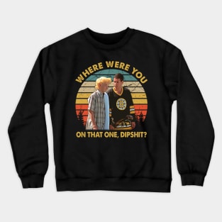 Where Were You On That One, Dipshit Crewneck Sweatshirt